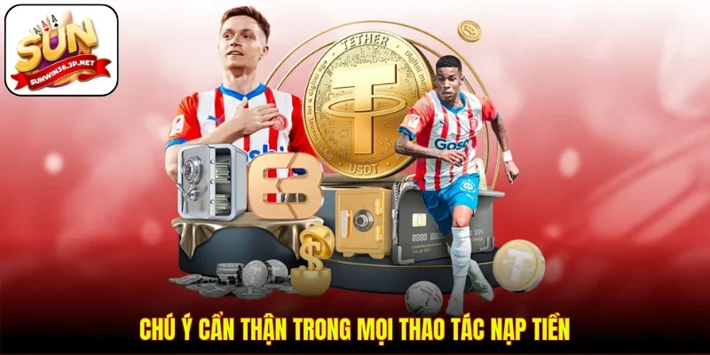 Chú ý cẩn thận trong mọi thao tác nạp tiền 